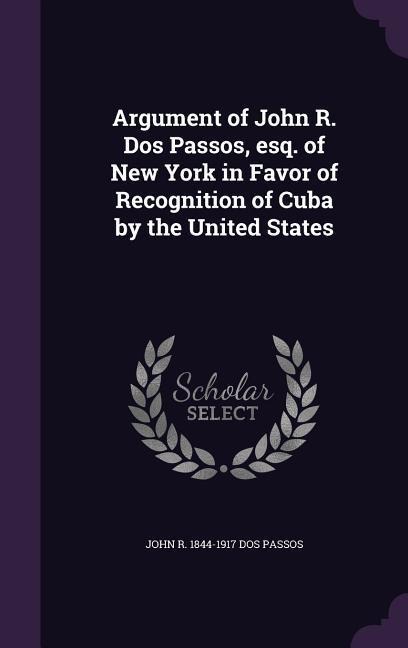 Argument of John R. Dos Passos, esq. of New York in Favor of Recognition of Cuba by the United States
