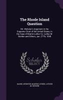 The Rhode Island Question: Mr. Webster's Argument in the Supreme Court of the United States, in the Case of Martin Luther Vs. Luther M. Borden and Others, Jan. 27Th, 1848