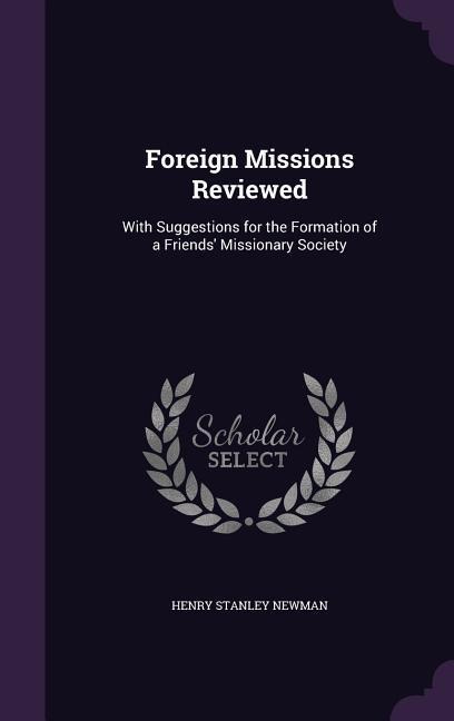Foreign Missions Reviewed: With Suggestions for the Formation of a Friends Missionary Society