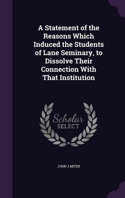 A Statement of the Reasons Which Induced the Students of Lane Seminary, to Dissolve Their Connection With That Institution
