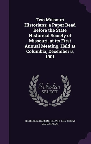 Two Missouri Historians; a Paper Read Before the State Historical Society of Missouri, at Its First Annual Meeting, Held at Columbia, December 5, 1901