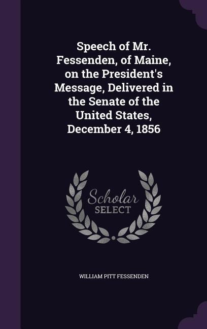 Speech of Mr. Fessenden, of Maine, on the Presidents Message, Delivered in the Senate of the United States, December 4, 1856
