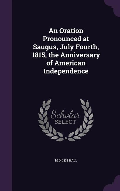 An Oration Pronounced at Saugus, July Fourth, 1815, the Anniversary of American Independence