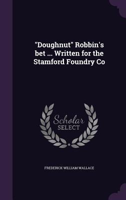 Doughnut Robbins bet ... Written for the Stamford Foundry Co