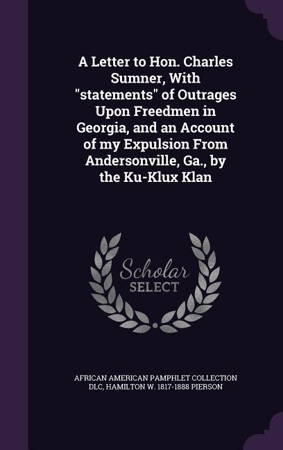 A Letter to Hon. Charles Sumner, With statements of Outrages Upon Freedmen in Georgia, and an Account of my Expulsion From Andersonville, Ga., by the