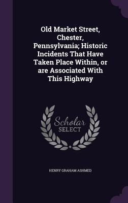 Old Market Street, Chester, Pennsylvania; Historic Incidents That Have Taken Place Within, or are Associated With This Highway