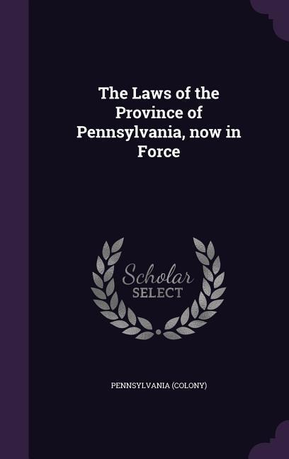 The Laws of the Province of Pennsylvania, now in Force