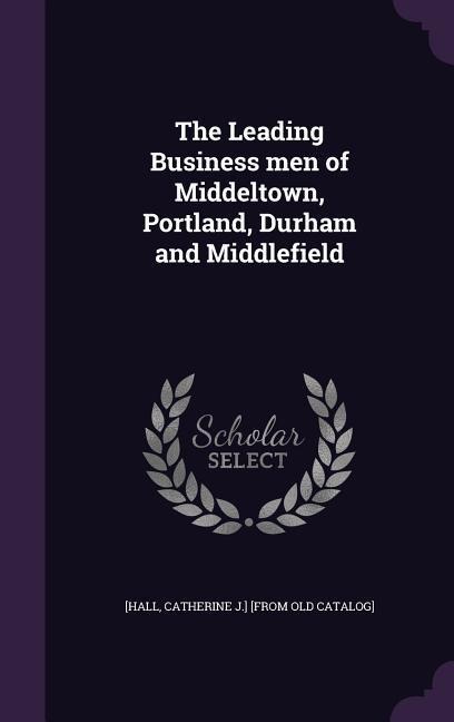 The Leading Business men of Middeltown, Portland, Durham and Middlefield