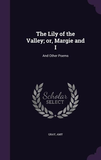 The Lily of the Valley; or, Margie and I: And Other Poems