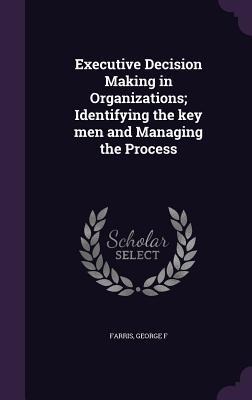 Executive Decision Making in Organizations; Identifying the key men and Managing the Process