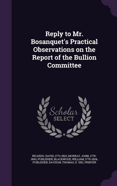 Reply to Mr. Bosanquet's Practical Observations on the Report of the Bullion Committee