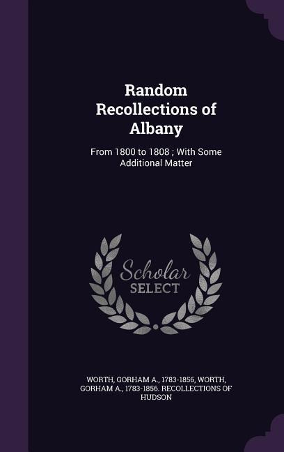 Random Recollections of Albany: From 1800 to 1808; With Some Additional Matter