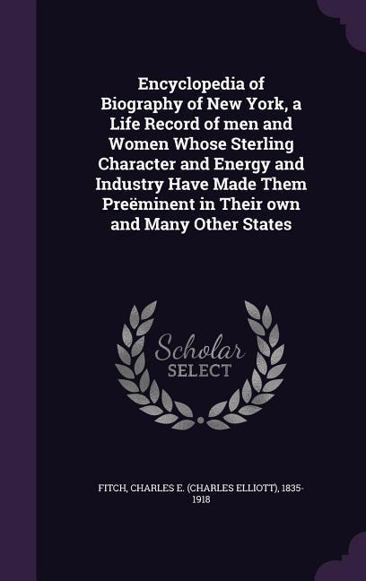 Encyclopedia of Biography of New York, a Life Record of men and Women Whose Sterling Character and Energy and Industry Have Made Them Preëminent in Their own and Many Other States