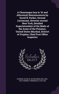 A Chautauqua boy in 61 and Afterward; Reminiscences by David B. Parker, Second Lieutenant, Seventy-second New York, Detailed Superintendent of the Ma