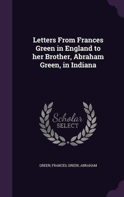 Letters From Frances Green in England to her Brother, Abraham Green, in Indiana