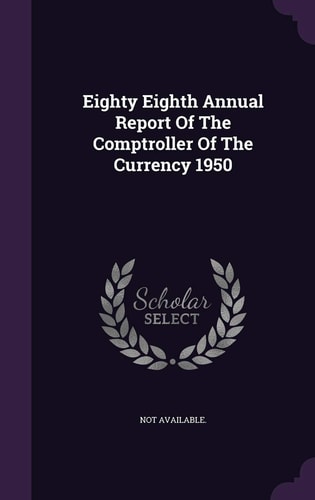 Eighty Eighth Annual Report Of The Comptroller Of The Currency 1950