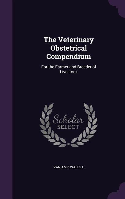 The Veterinary Obstetrical Compendium: For the Farmer and Breeder of Livestock