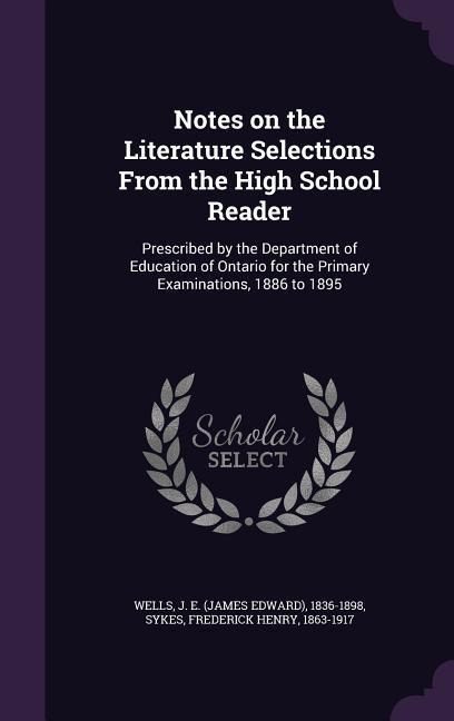 Notes on the Literature Selections From the High School Reader: Prescribed by the Department of Education of Ontario for the Primary Examinations, 1886 to 1895