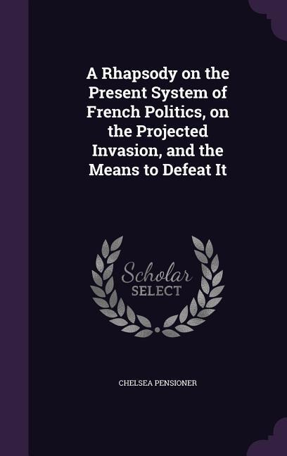 A Rhapsody on the Present System of French Politics, on the Projected Invasion, and the Means to Defeat It