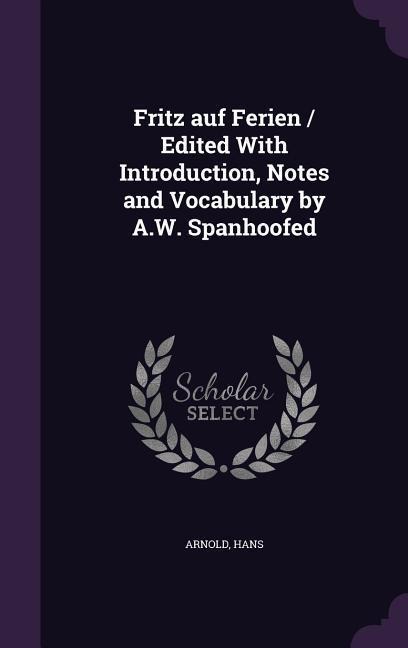 Fritz auf Ferien / Edited With Introduction, Notes and Vocabulary by A.W. Spanhoofed