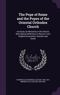 The Pope of Rome and the Popes of the Oriental Orthodox Church: An Essay on Monarchy in the Church, With Special Reference to Russia, From Original Do