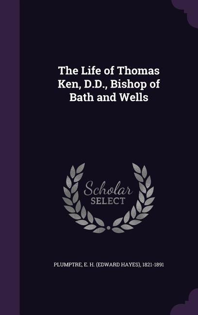The Life of Thomas Ken, D.D., Bishop of Bath and Wells