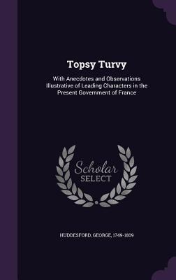 Topsy Turvy: With Anecdotes and Observations Illustrative of Leading Characters in the Present Government of France