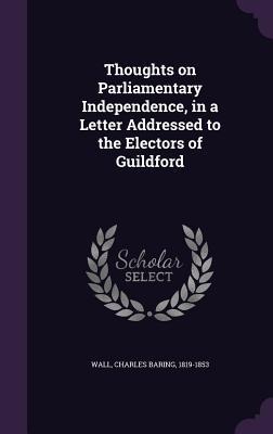 Thoughts on Parliamentary Independence, in a Letter Addressed to the Electors of Guildford