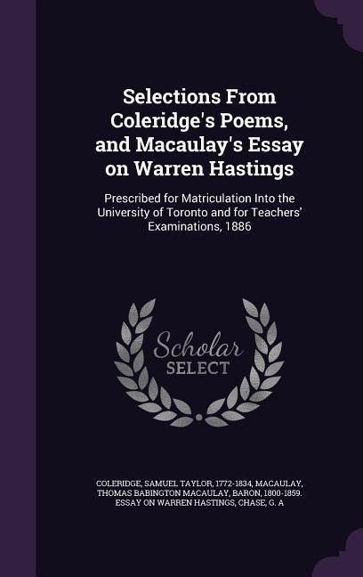 Selections From Coleridge's Poems, and Macaulay's Essay on Warren Hastings: Prescribed for Matriculation Into the University of Toronto and for Teache