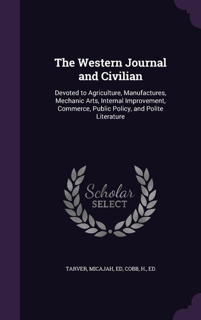 The Western Journal and Civilian: Devoted to Agriculture, Manufactures, Mechanic Arts, Internal Improvement, Commerce, Public Policy, and Polite Literature