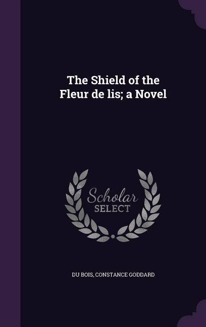 The Shield of the Fleur de lis; a Novel