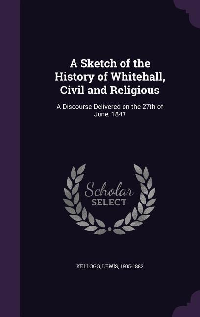 A Sketch of the History of Whitehall, Civil and Religious: A Discourse Delivered on the 27th of June, 1847