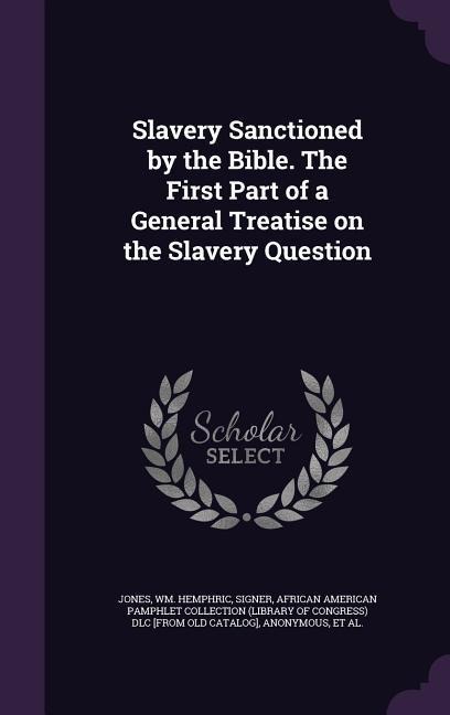 Slavery Sanctioned by the Bible. The First Part of a General Treatise on the Slavery Question