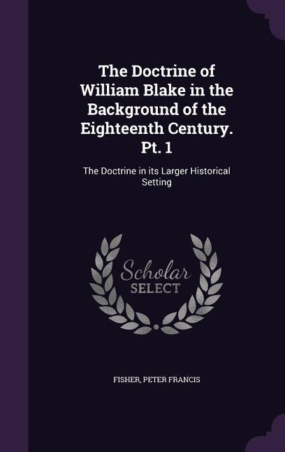 The Doctrine of William Blake in the Background of the Eighteenth Century. Pt. 1: The Doctrine in its Larger Historical Setting