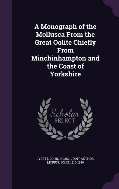 A Monograph of the Mollusca From the Great Oolite Chiefly From Minchinhampton and the Coast of Yorkshire