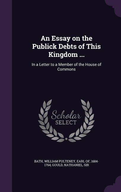 An Essay on the Publick Debts of This Kingdom ...: In a Letter to a Member of the House of Commons