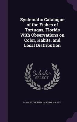Systematic Catalogue of the Fishes of Tortugas, Florids With Observations on Color, Habits, and Local Distribution