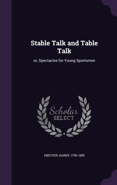 Stable Talk and Table Talk: or, Spectacles for Young Sportsmen
