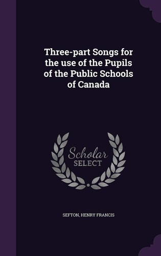 Three-Part Songs for the Use of the Pupils of the Public Schools of Canada