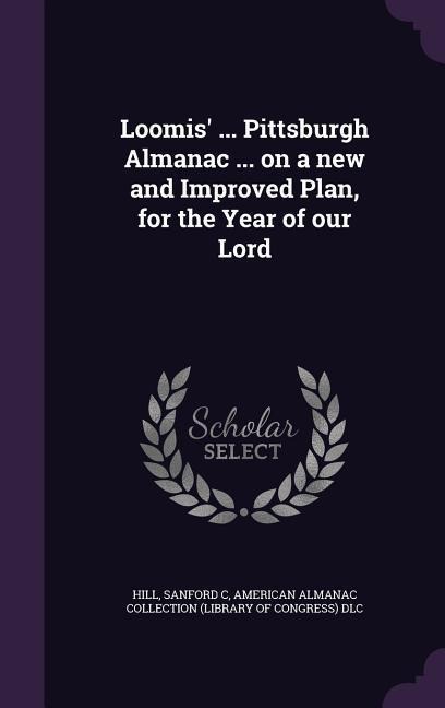 Loomis' ... Pittsburgh Almanac ... on a new and Improved Plan, for the Year of our Lord