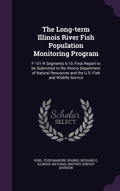 The Long-term Illinois River Fish Population Monitoring Program: F-101-R Segments 6-10, Final Report to be Submitted to the Illinois Department of Nat