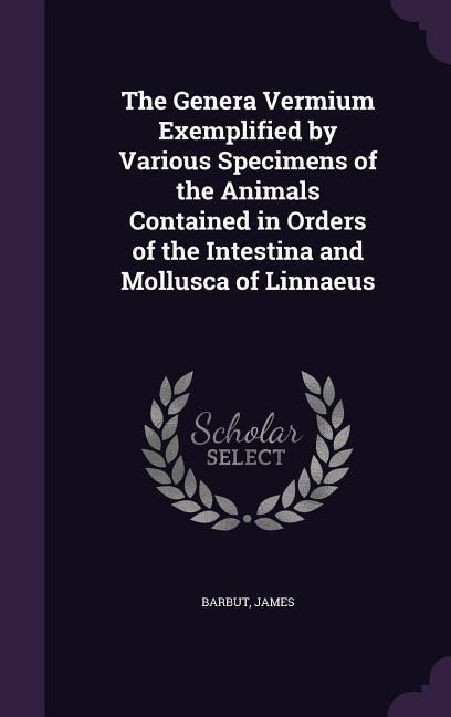 The Genera Vermium Exemplified by Various Specimens of the Animals Contained in Orders of the Intestina and Mollusca of Linnaeus
