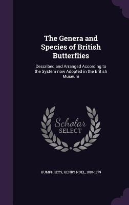 The Genera and Species of British Butterflies: Described and Arranged According to the System now Adopted in the British Museum