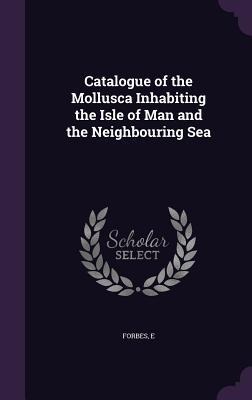 Catalogue of the Mollusca Inhabiting the Isle of Man and the Neighbouring Sea