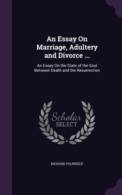 An Essay On Marriage, Adultery and Divorce ...: An Essay On the State of the Soul Between Death and the Resurrection
