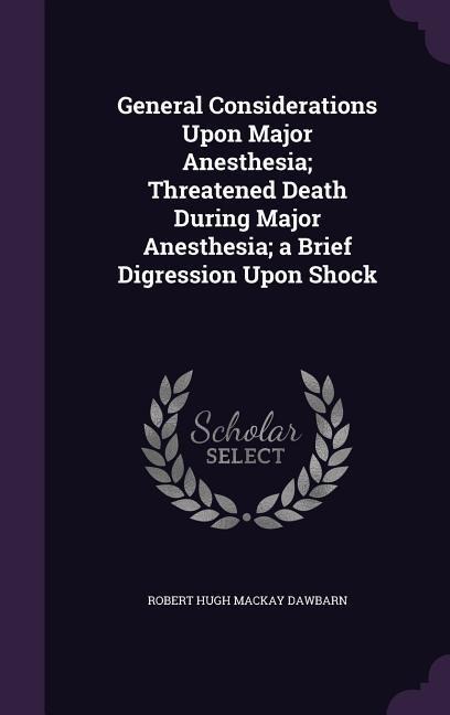 General Considerations Upon Major Anesthesia; Threatened Death During Major Anesthesia; a Brief Digression Upon Shock