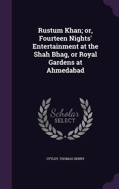 Rustum Khan; or, Fourteen Nights Entertainment at the Shah Bhag, or Royal Gardens at Ahmedabad