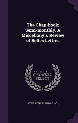 The Chap-book; Semi-monthly. A Miscellany & Review of Belles Lettres