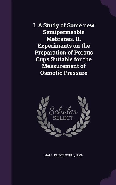I. A Study of Some new Semipermeable Mebranes. II. Experiments on the Preparation of Porous Cups Suitable for the Measurement of Osmotic Pressure