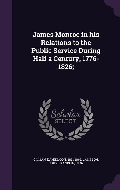 James Monroe in His Relations to the Public Service During Half a Century, 1776-1826;